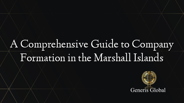 A Comprehensive Guide to Company Formation in the Marshall Islands