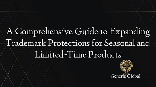 A Comprehensive Guide to Expanding Trademark Protections for Seasonal and Limited-Time Products