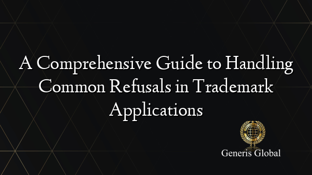 A Comprehensive Guide to Handling Common Refusals in Trademark Applications
