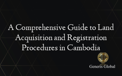 A Comprehensive Guide to Land Acquisition and Registration Procedures in Cambodia