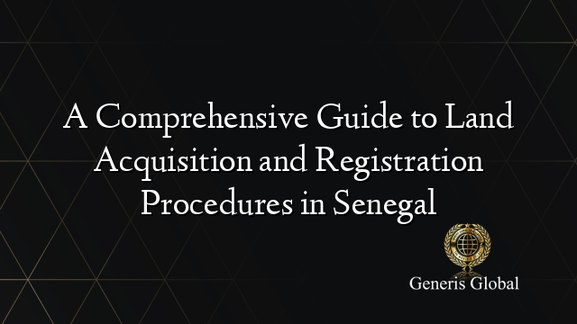 A Comprehensive Guide to Land Acquisition and Registration Procedures in Senegal