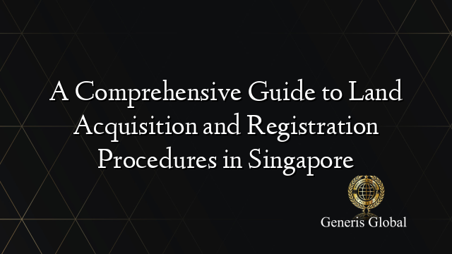 A Comprehensive Guide to Land Acquisition and Registration Procedures in Singapore