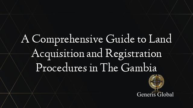 A Comprehensive Guide to Land Acquisition and Registration Procedures in The Gambia