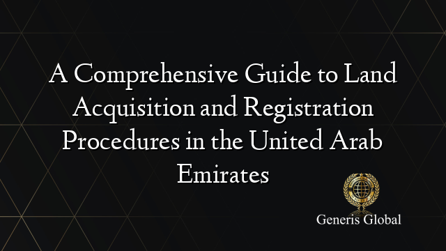 A Comprehensive Guide to Land Acquisition and Registration Procedures in the United Arab Emirates