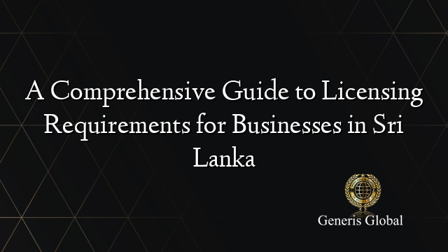 A Comprehensive Guide to Licensing Requirements for Businesses in Sri Lanka