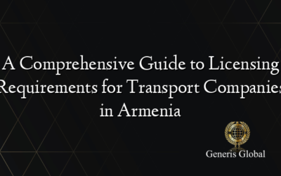 A Comprehensive Guide to Licensing Requirements for Transport Companies in Armenia