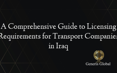 A Comprehensive Guide to Licensing Requirements for Transport Companies in Iraq