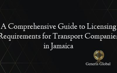 A Comprehensive Guide to Licensing Requirements for Transport Companies in Jamaica