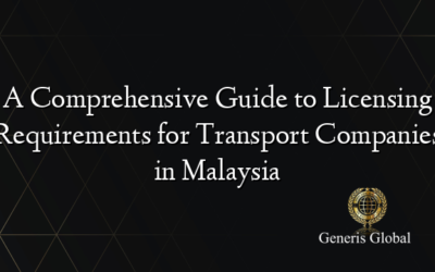 A Comprehensive Guide to Licensing Requirements for Transport Companies in Malaysia