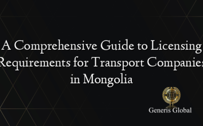 A Comprehensive Guide to Licensing Requirements for Transport Companies in Mongolia