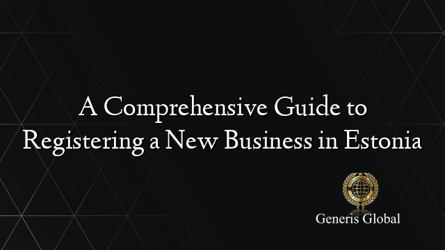 A Comprehensive Guide to Registering a New Business in Estonia