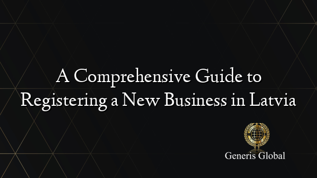 A Comprehensive Guide to Registering a New Business in Latvia