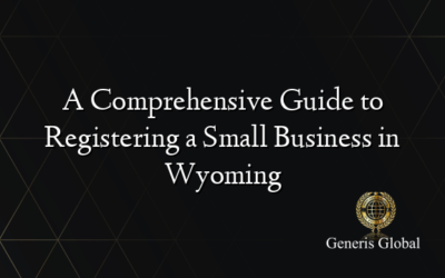 A Comprehensive Guide to Registering a Small Business in Wyoming