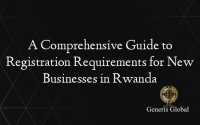 A Comprehensive Guide to Registration Requirements for New Businesses in Rwanda