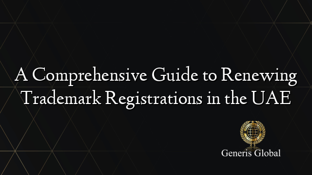 A Comprehensive Guide to Renewing Trademark Registrations in the UAE