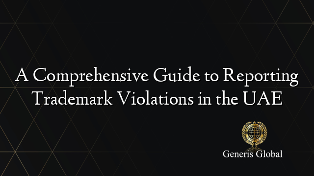 A Comprehensive Guide to Reporting Trademark Violations in the UAE