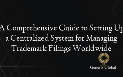 A Comprehensive Guide to Setting Up a Centralized System for Managing Trademark Filings Worldwide