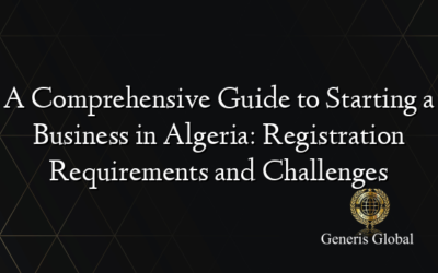 A Comprehensive Guide to Starting a Business in Algeria: Registration Requirements and Challenges
