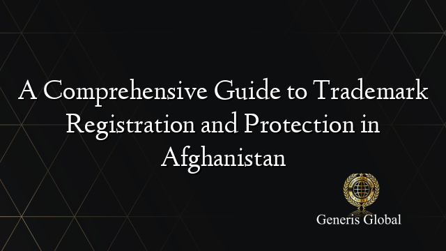 A Comprehensive Guide to Trademark Registration and Protection in Afghanistan