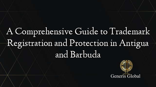 A Comprehensive Guide to Trademark Registration and Protection in Antigua and Barbuda