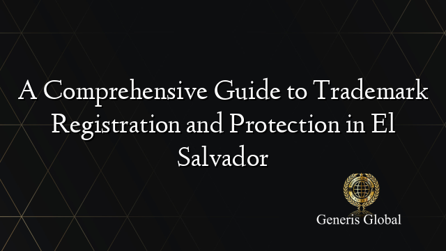 A Comprehensive Guide to Trademark Registration and Protection in El Salvador