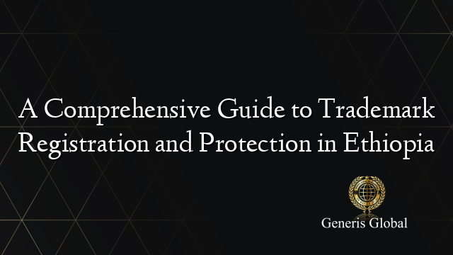 A Comprehensive Guide to Trademark Registration and Protection in Ethiopia