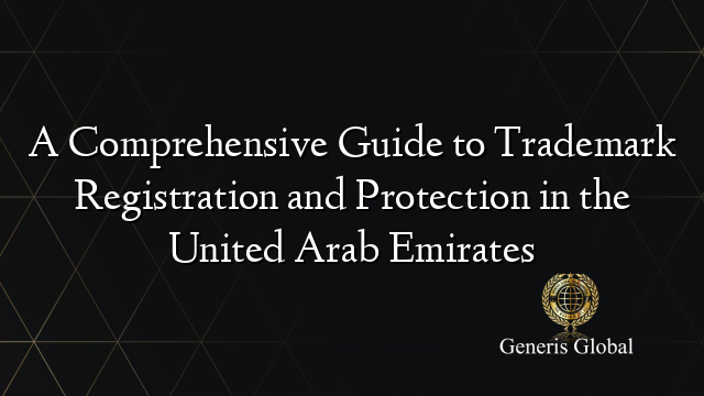 A Comprehensive Guide to Trademark Registration and Protection in the United Arab Emirates