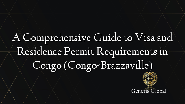 A Comprehensive Guide to Visa and Residence Permit Requirements in Congo (Congo-Brazzaville)