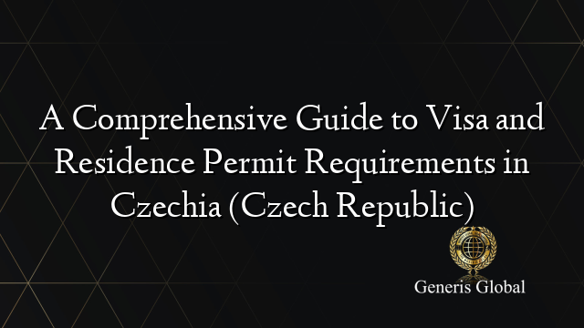 A Comprehensive Guide to Visa and Residence Permit Requirements in Czechia (Czech Republic)