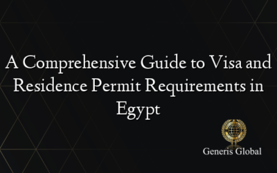 A Comprehensive Guide to Visa and Residence Permit Requirements in Egypt