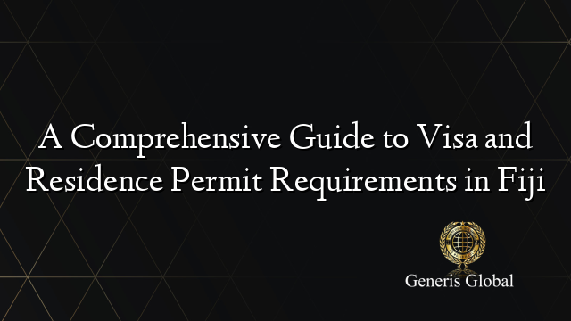 A Comprehensive Guide to Visa and Residence Permit Requirements in Fiji