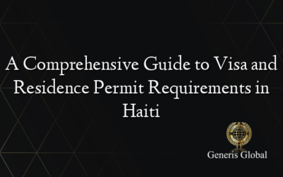 A Comprehensive Guide to Visa and Residence Permit Requirements in Haiti