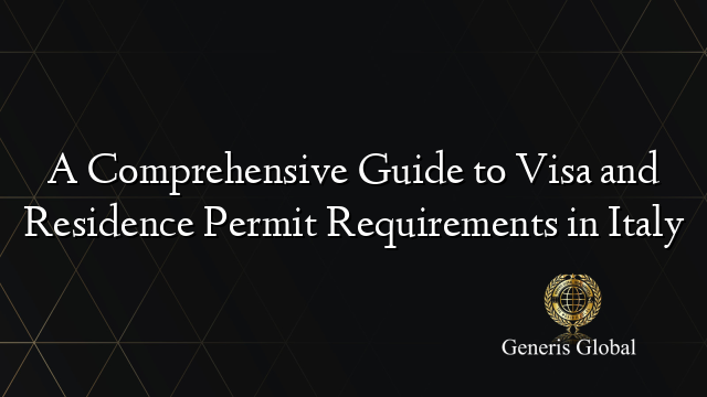 A Comprehensive Guide to Visa and Residence Permit Requirements in Italy