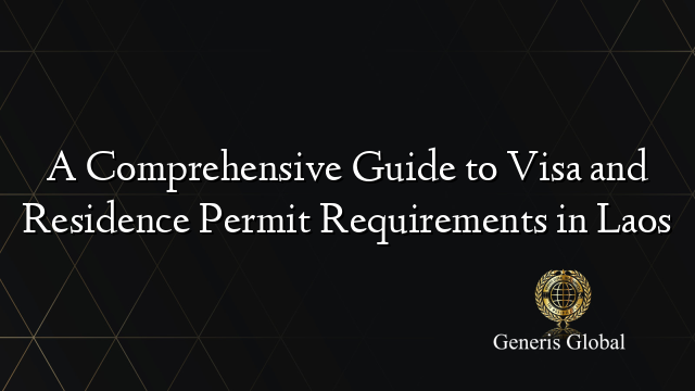 A Comprehensive Guide to Visa and Residence Permit Requirements in Laos