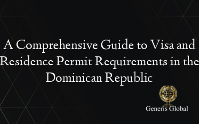 A Comprehensive Guide to Visa and Residence Permit Requirements in the Dominican Republic