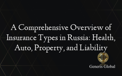 A Comprehensive Overview of Insurance Types in Russia: Health, Auto, Property, and Liability