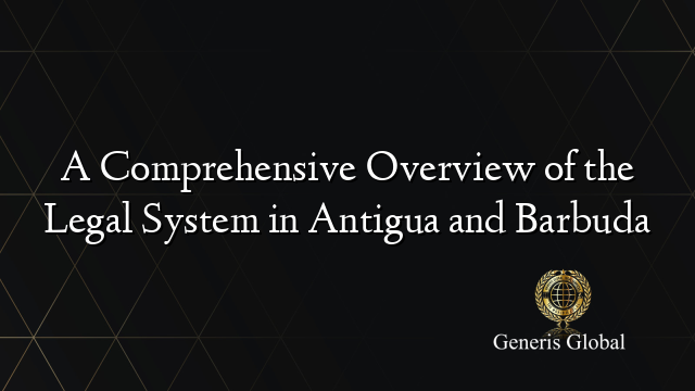 A Comprehensive Overview of the Legal System in Antigua and Barbuda