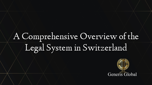 A Comprehensive Overview of the Legal System in Switzerland