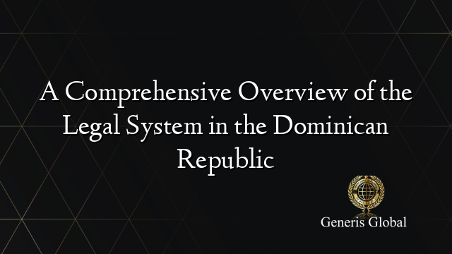 A Comprehensive Overview of the Legal System in the Dominican Republic