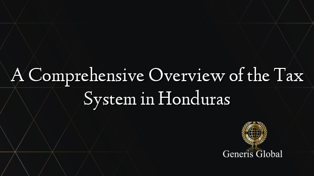 A Comprehensive Overview of the Tax System in Honduras