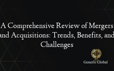 A Comprehensive Review of Mergers and Acquisitions: Trends, Benefits, and Challenges