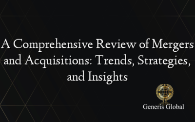 A Comprehensive Review of Mergers and Acquisitions: Trends, Strategies, and Insights