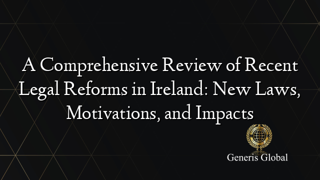 A Comprehensive Review of Recent Legal Reforms in Ireland: New Laws, Motivations, and Impacts