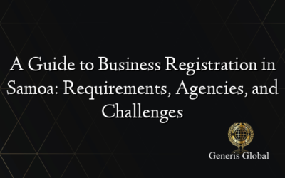 A Guide to Business Registration in Samoa: Requirements, Agencies, and Challenges