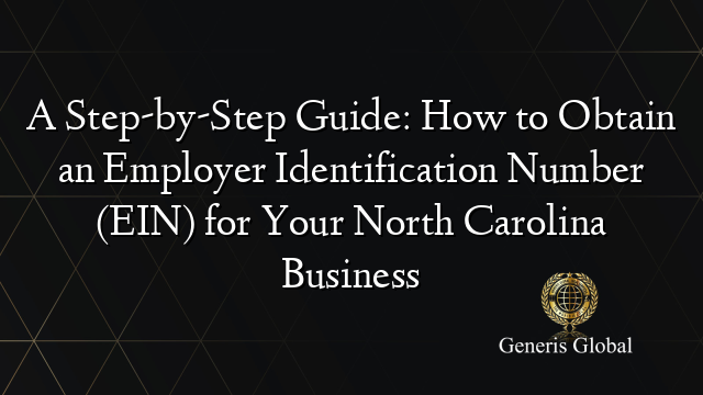 A Step-by-Step Guide: How to Obtain an Employer Identification Number (EIN) for Your North Carolina Business