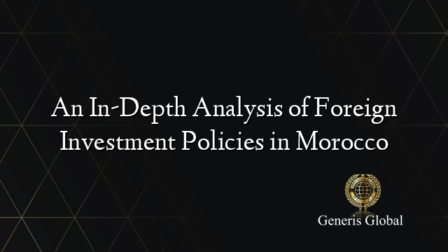 An In-Depth Analysis of Foreign Investment Policies in Morocco