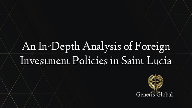 An In-Depth Analysis of Foreign Investment Policies in Saint Lucia