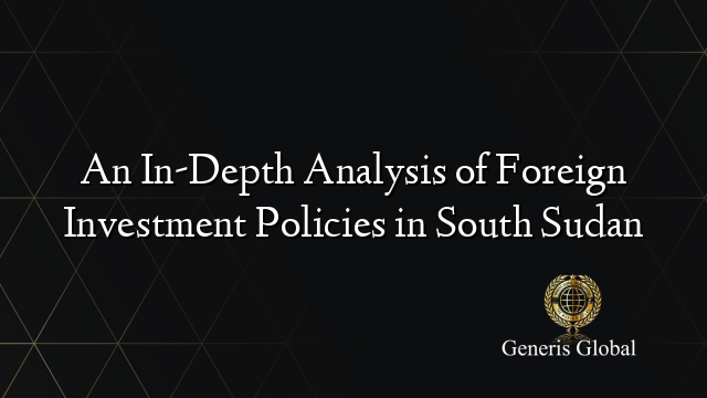 An In-Depth Analysis of Foreign Investment Policies in South Sudan