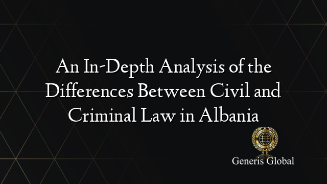 An In-Depth Analysis of the Differences Between Civil and Criminal Law in Albania