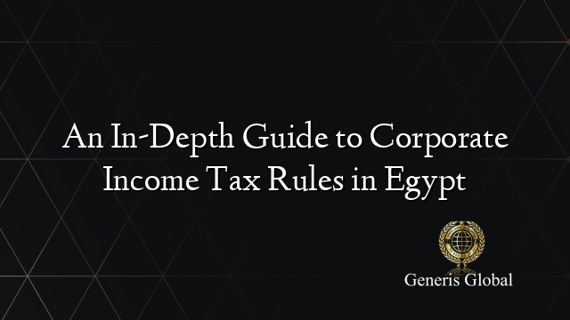 An In-Depth Guide to Corporate Income Tax Rules in Egypt